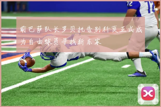 前巴萨队长罗贝托告别科莫正式成为自由球员寻找新东家
