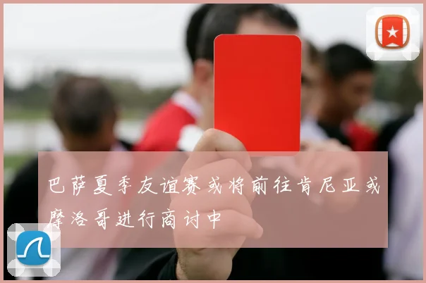 巴萨夏季友谊赛或将前往肯尼亚或摩洛哥进行商讨中
