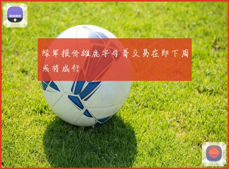 绿军报价雄鹿字母哥交易在即下周或将成行