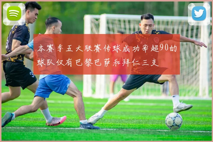 本赛季五大联赛传球成功率超90的球队仅有巴黎巴萨和拜仁三支