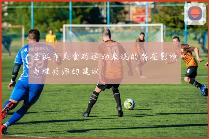 圣诞节美食对运动表现的潜在影响与理疗师的建议