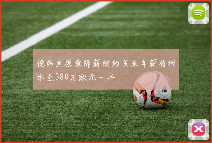 德弗里愿意降薪续约国米年薪将缩水至380万欧元一半