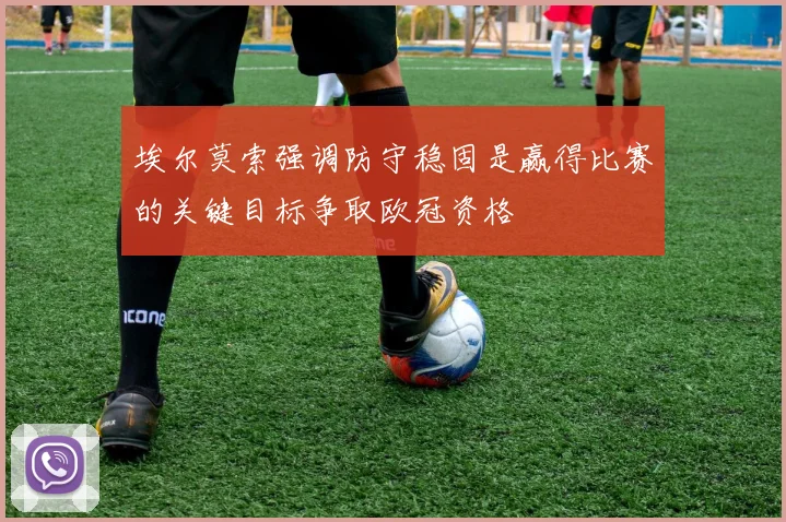 埃尔莫索强调防守稳固是赢得比赛的关键目标争取欧冠资格