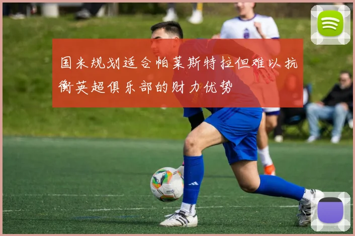 国米规划适合帕莱斯特拉但难以抗衡英超俱乐部的财力优势