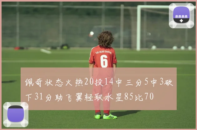 佩奇状态火热20投14中三分5中3砍下31分助飞翼轻取水星85比70